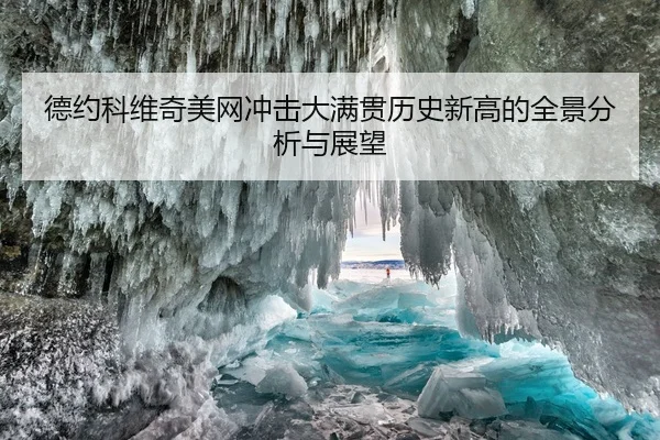 德约科维奇美网冲击大满贯历史新高的全景分析与展望